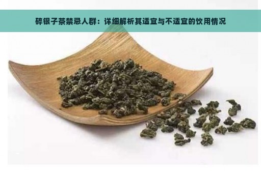 碎银子茶禁忌人群：详细解析其适宜与不适宜的饮用情况