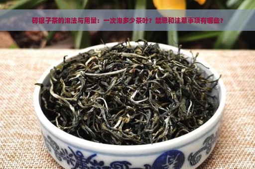 碎银子茶的泡法与用量：一次泡多少茶叶？禁忌和注意事项有哪些？