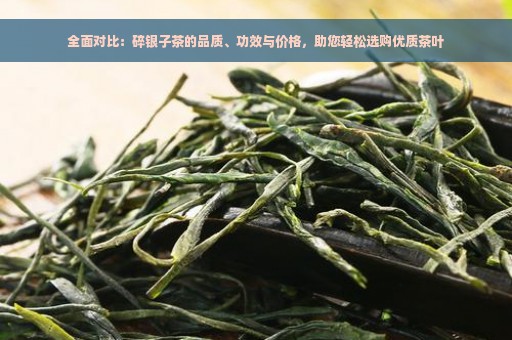 全面对比：碎银子茶的品质、功效与价格，助您轻松选购优质茶叶