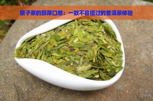 银子茶的醇厚口感：一款不容错过的普洱茶体验