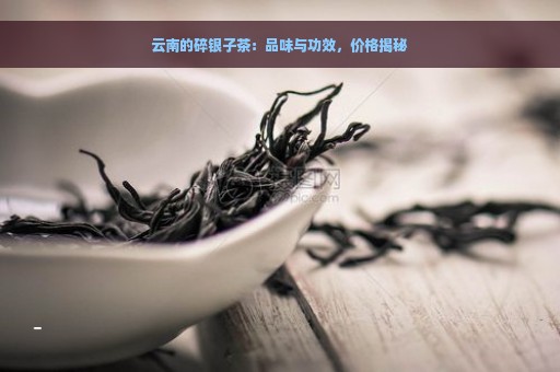 云南的碎银子茶：品味与功效，价格揭秘