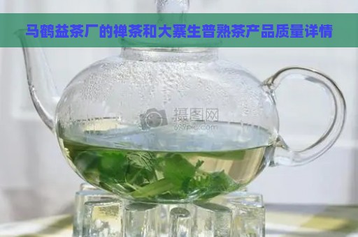 马鹤益茶厂的禅茶和大寨生普熟茶产品质量详情