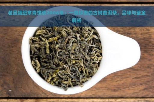 老曼峨班章青饼茶2006年：一款珍贵的古树普洱茶，品味与鉴全解析