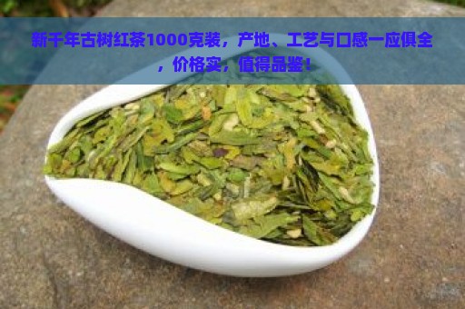 新千年古树红茶1000克装，产地、工艺与口感一应俱全，价格实，值得品鉴！