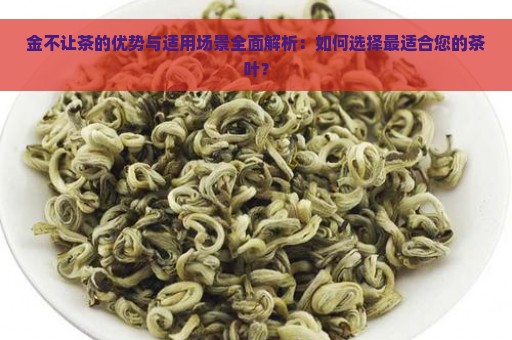 金不让茶的优势与适用场景全面解析：如何选择最适合您的茶叶？