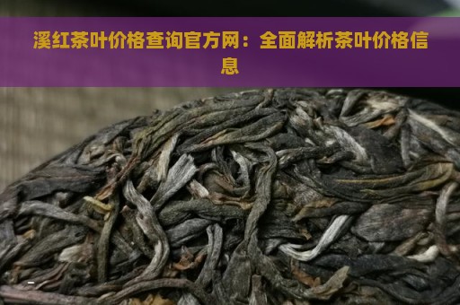 溪红茶叶价格查询官方网：全面解析茶叶价格信息