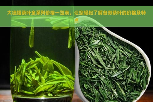 大德福茶叶全系列价格一览表，让您轻松了解各款茶叶的价格及特点