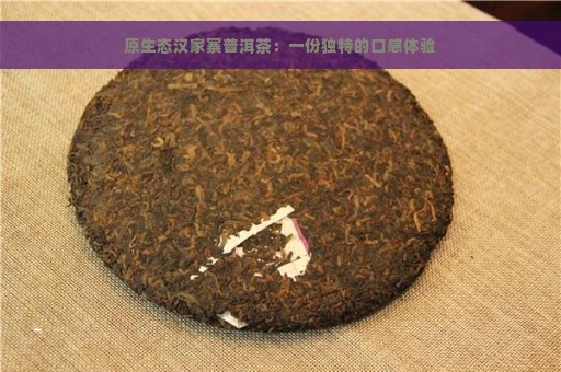 原生态汉家寨普洱茶：一份独特的口感体验