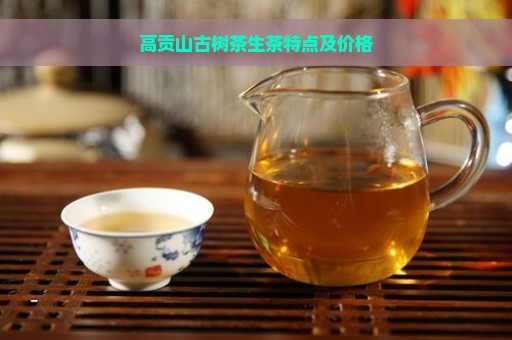 高贡山古树茶生茶特点及价格