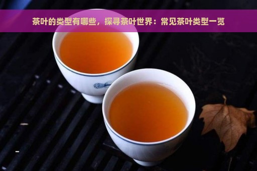 茶叶的类型有哪些，探寻茶叶世界：常见茶叶类型一览