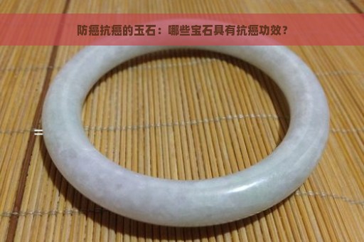 防癌抗癌的玉石：哪些宝石具有抗癌功效？