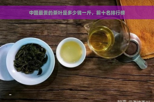 中国最贵的茶叶是多少钱一斤，前十名排行榜