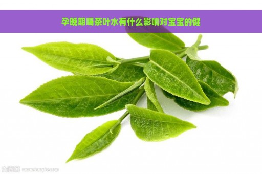 孕晚期喝茶叶水有什么影响对宝宝的健