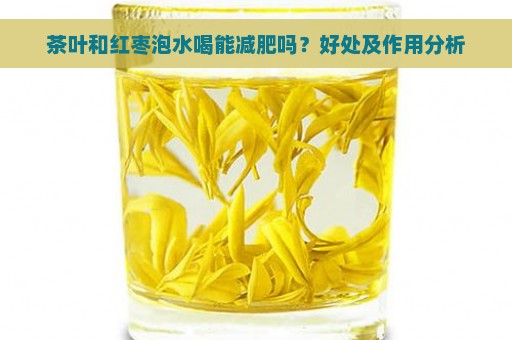 茶叶和红枣泡水喝能减肥吗？好处及作用分析