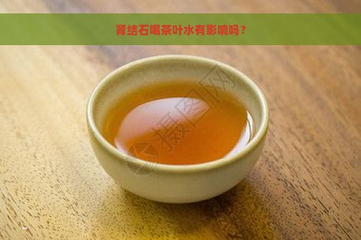 肾结石喝茶叶水有影响吗？