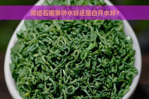 肾结石喝茶叶水好还是白开水好？