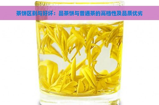 茶饼区别与好坏：品茶饼与普通茶的高档性及品质优劣