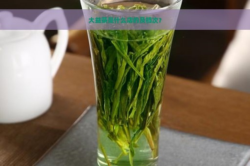 大益茶是什么店的及档次？