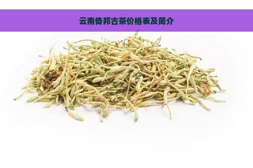 云南倚邦古茶价格表及简介