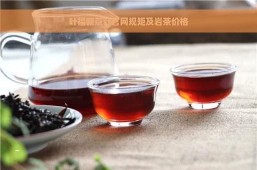 叶福新茶叶官网规矩及岩茶价格