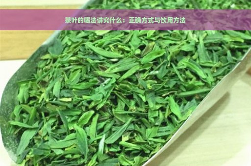 茶叶的喝法讲究什么：正确方式与饮用方法