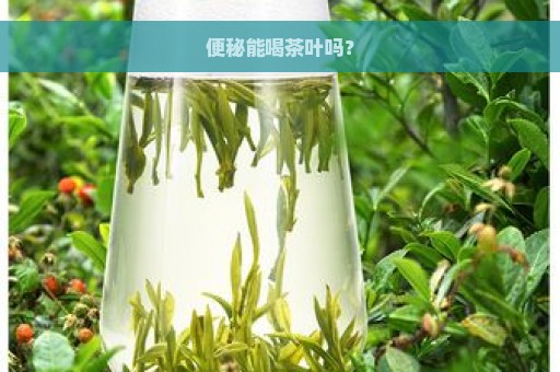 便秘能喝茶叶吗？