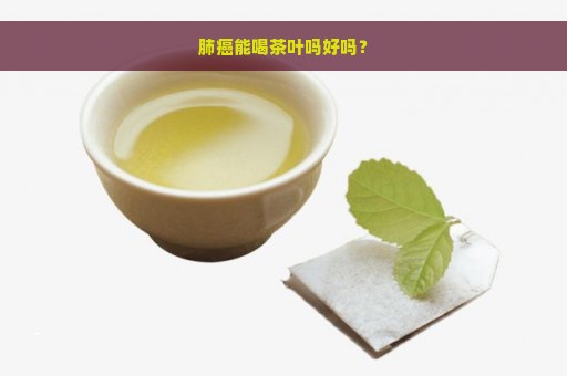 肺癌能喝茶叶吗好吗？