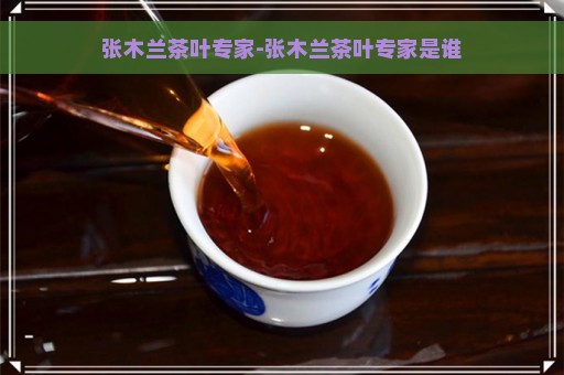 张木兰茶叶专家-张木兰茶叶专家是谁