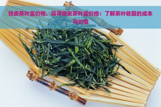 铁皮茶叶盒价格，探寻铁皮茶叶盒价格：了解茶叶收藏的成本与价值