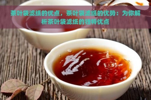 茶叶袋滤纸的优点，茶叶袋滤纸的优势：为你解析茶叶袋滤纸的独特优点