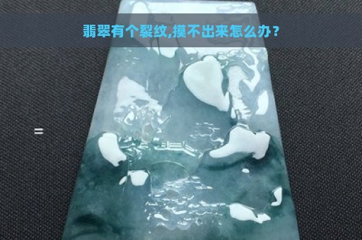 翡翠有个裂纹,摸不出来怎么办？