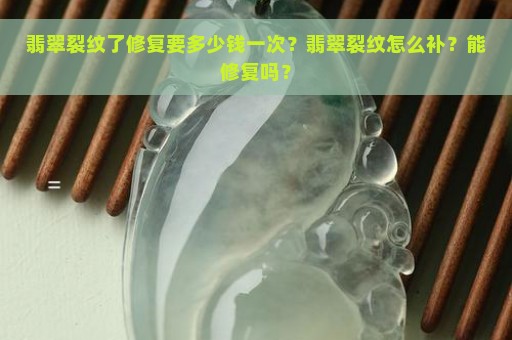 翡翠裂纹了修复要多少钱一次？翡翠裂纹怎么补？能修复吗？