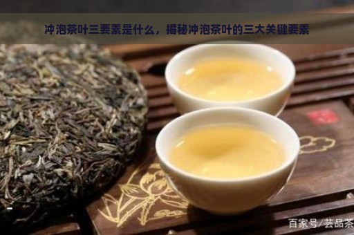 冲泡茶叶三要素是什么，揭秘冲泡茶叶的三大关键要素