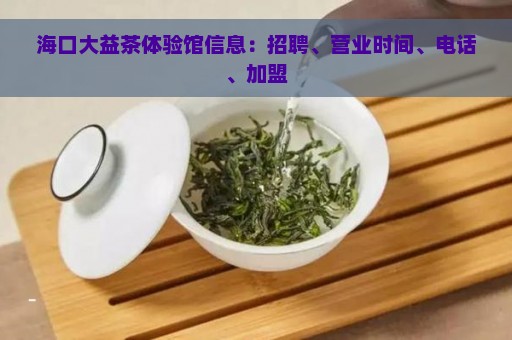 海口大益茶体验馆信息：招聘、营业时间、电话、加盟