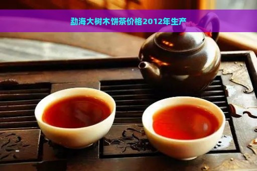 勐海大树木饼茶价格2012年生产