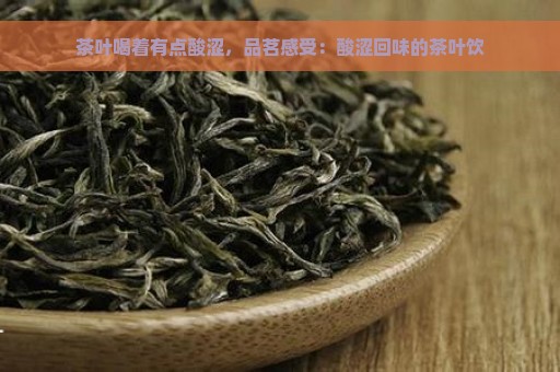 茶叶喝着有点酸涩，品茗感受：酸涩回味的茶叶饮