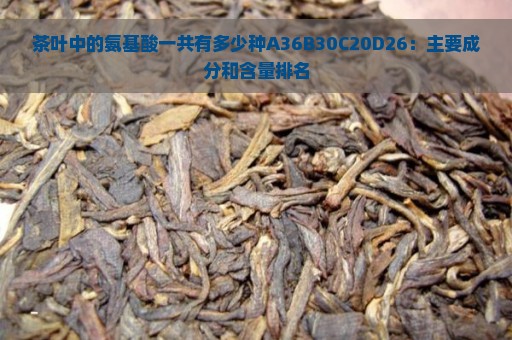 茶叶中的氨基酸一共有多少种A36B30C20D26：主要成分和含量排名