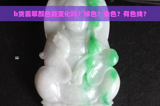 b货翡翠颜色能变化吗？掉色？染色？有色线？