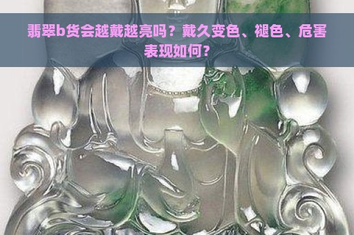 翡翠b货会越戴越亮吗？戴久变色、褪色、危害表现如何？