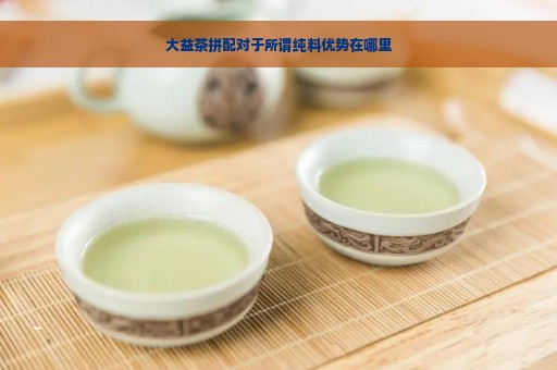 大益茶拼配对于所谓纯料优势在哪里