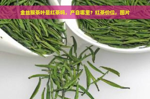 金丝猴茶叶是红茶吗，产自哪里？红茶价位，图片