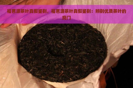 福茗源茶叶真假鉴别，福茗源茶叶真假鉴别：辨别优质茶叶的窍门