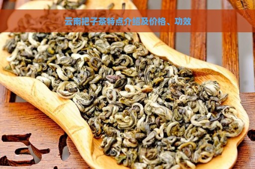 云南把子茶特点介绍及价格、功效