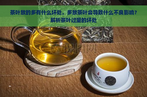 茶叶放的多有什么坏处，多放茶叶会导致什么不良影响？解析茶叶过量的坏处