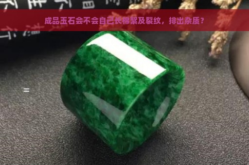 成品玉石会不会自己长棉絮及裂纹，排出杂质？