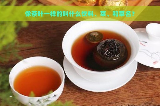 像茶叶一样的叫什么饮料、菜、和菜名？