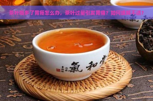 茶叶喝多了胃疼怎么办，茶叶过量引发胃痛？如何缓解不适？