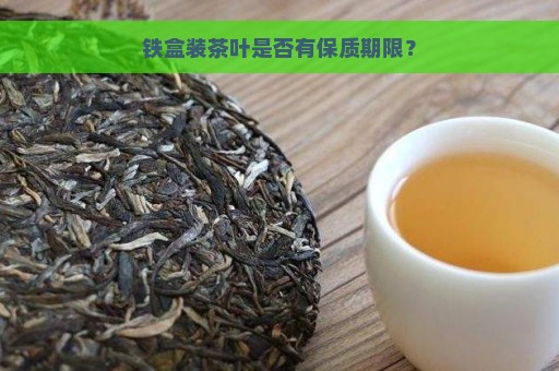 铁盒装茶叶是否有保质期限？