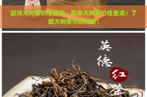 勐海大树茶价格查询，勐海大树茶价格查询：了解大树茶市场行情！