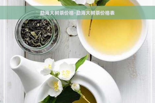 勐海大树茶价格-勐海大树茶价格表